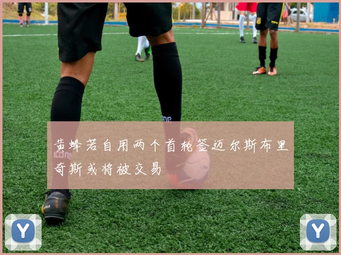 黄蜂若自用两个首轮签迈尔斯布里奇斯或将被交易