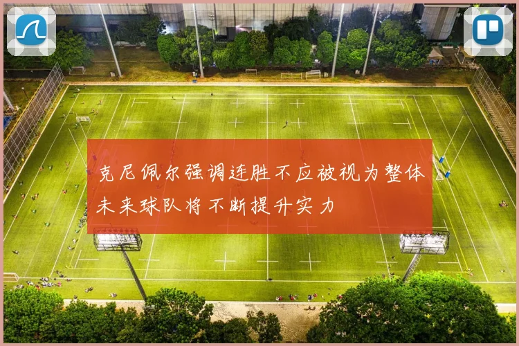 克尼佩尔强调连胜不应被视为整体未来球队将不断提升实力