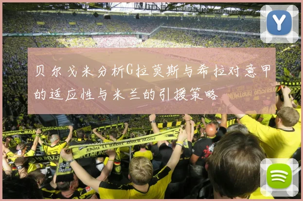 贝尔戈米分析G拉莫斯与希拉对意甲的适应性与米兰的引援策略