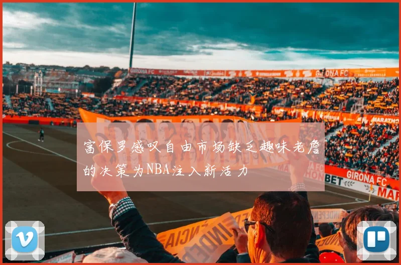 富保罗感叹自由市场缺乏趣味老詹的决策为NBA注入新活力