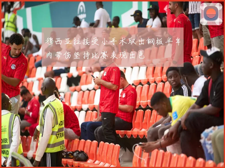 穆西亚拉接受小手术取出钢板半年内带伤坚持比赛表现出色