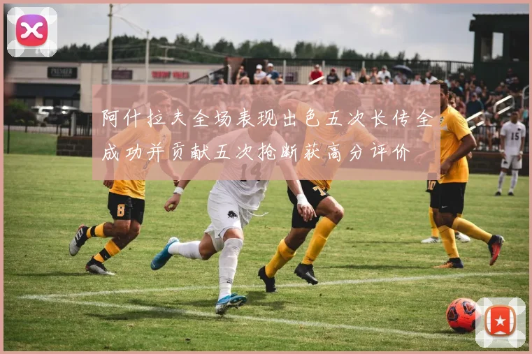 阿什拉夫全场表现出色五次长传全成功并贡献五次抢断获高分评价