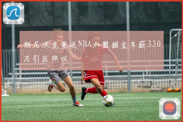 朗尼沃克重返NBA加盟掘金年薪330万引发热议