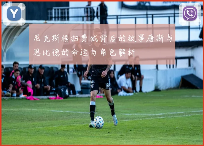 尼克斯横扫费城背后的故事唐斯与恩比德的命运与角色解析
