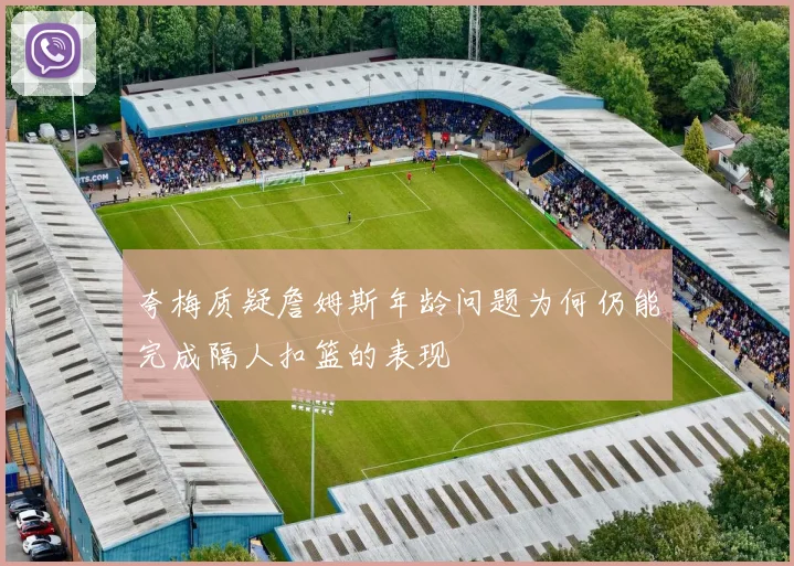 夸梅质疑詹姆斯年龄问题为何仍能完成隔人扣篮的表现