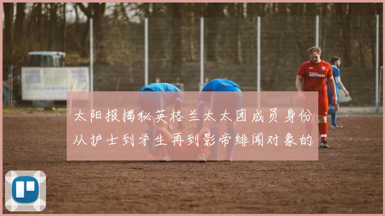 太阳报揭秘英格兰太太团成员身份从护士到学生再到影帝绯闻对象的多样性