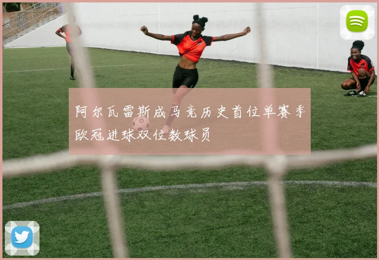 阿尔瓦雷斯成马竞历史首位单赛季欧冠进球双位数球员