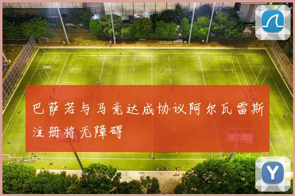 巴萨若与马竞达成协议阿尔瓦雷斯注册将无障碍