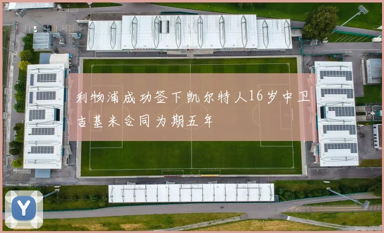 利物浦成功签下凯尔特人16岁中卫吉基米合同为期五年