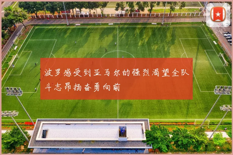 波罗感受到亚马尔的强烈渴望全队斗志昂扬奋勇向前